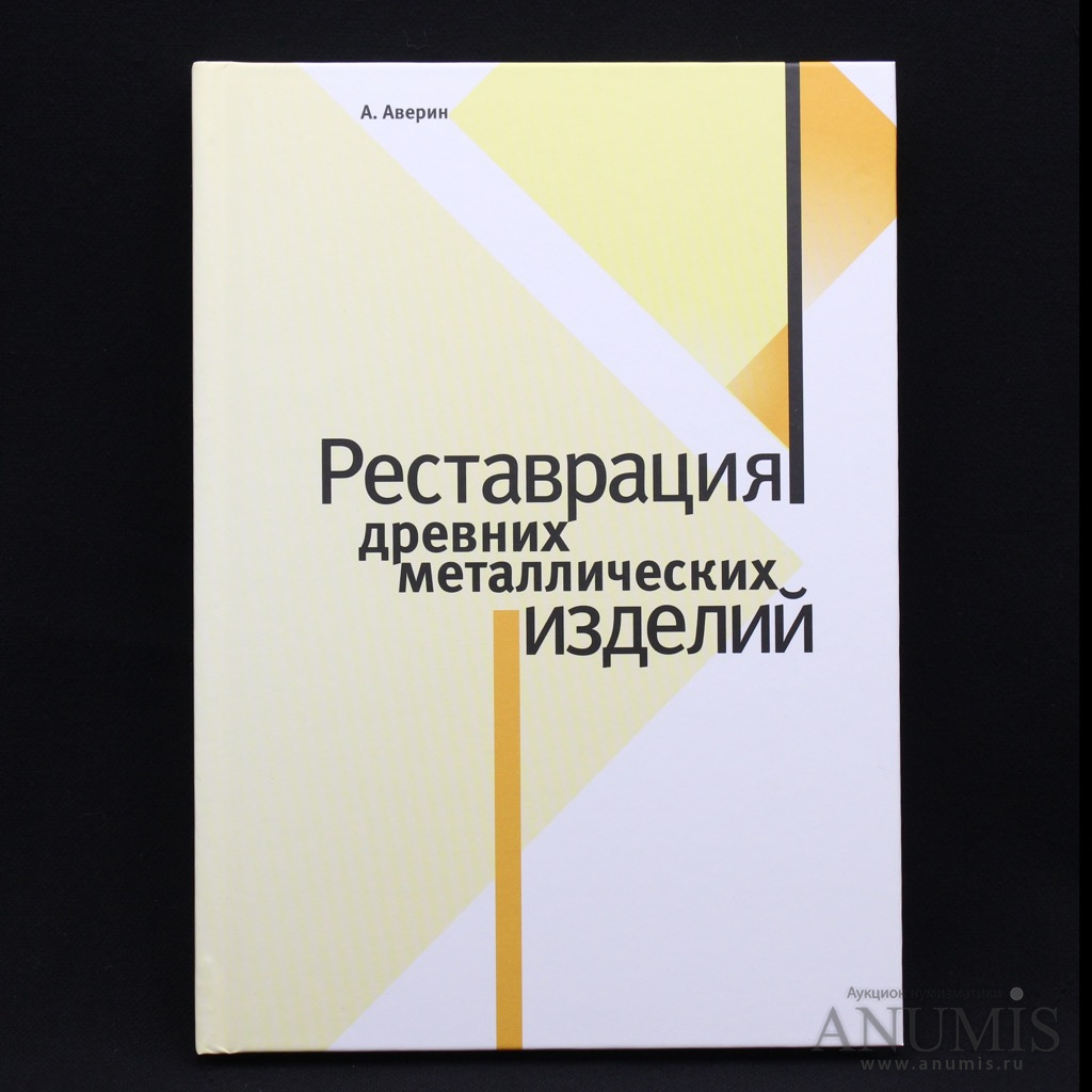 Книга «Реставрация древних металлических изделий» Издательство «Планета»  Автор: А В Аверин 208 стр 2011. Россия. Лот №4019. Аукцион №200. – ANUMIS