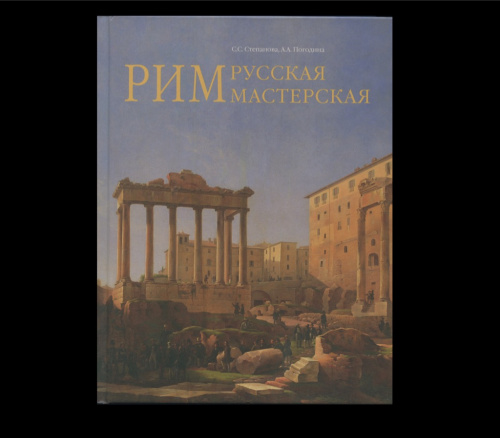 Книга «Русская мастерская. Рим». Автор: С. С. Степанова, А. А. Погодина. 454 стр. Тираж 700 экз. С иллюстрациями 2018