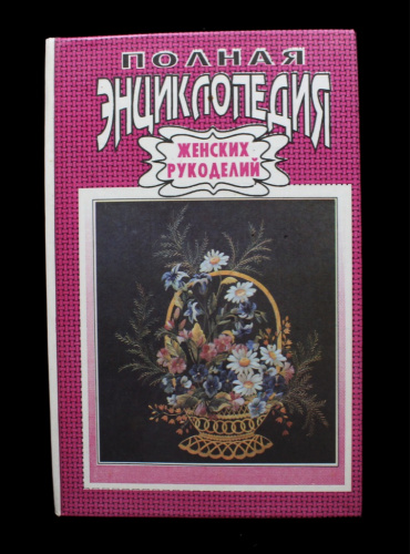 Книга «Полная энциклопедия женских рукоделий». г. Ташкент. 607 стр. Тираж 100000 экз 1992