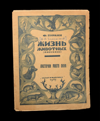 Книга «Жизнь животных. Рассказы. Ласточки моего окна». Издательство «Земля и фабрика». Автор: Ф. Туркин, Ф. Д. Чернышев. 23 стр. Тираж 5000 экз. Обложка отклеена 1925