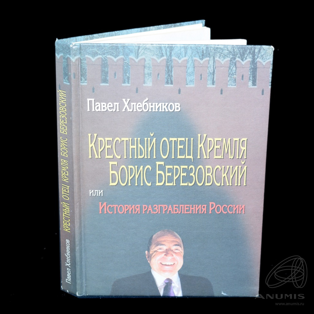 Книга «Крестный отец Кремля Борис Березовский или История разграбления  России». Издательство «Детектив-Пресс», г. Москва. Автор: Хлебников П…