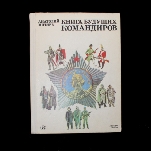 Книга «Книга будущих командиров». Издательство «Молодая гвардия», г. Москва. Автор: А. Митяев. 335 стр. Тираж 100 000 экз 1985