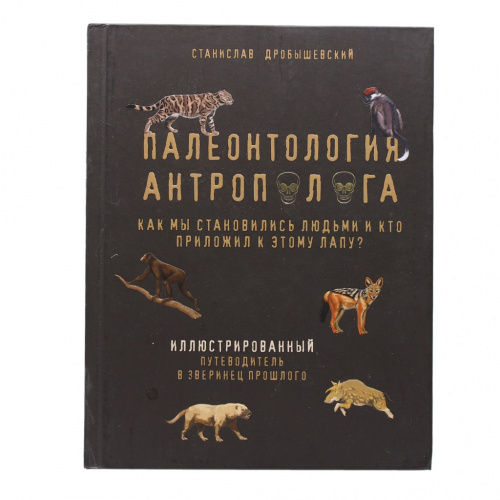Книга «Палеонтология антрополога. Как мы становились людьми и кто приложил к этому лапу?». Издательство «Бомбора», г. Москва. Автор: С. Дробышевский. 112 стр. Тираж 3000 экз. С иллюстрациями 2021